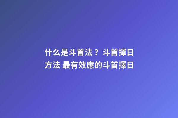 什么是斗首法？斗首擇日方法 最有效應的斗首擇日-第1張-觀點-玄機派